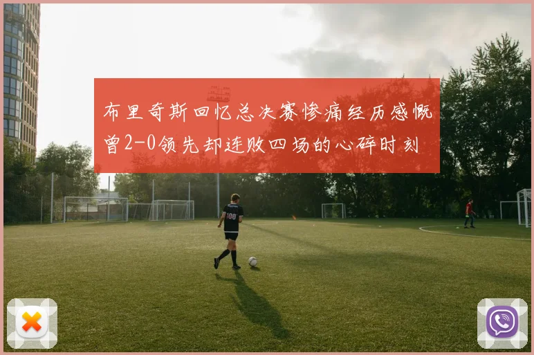 布里奇斯回忆总决赛惨痛经历感慨曾2-0领先却连败四场的心碎时刻