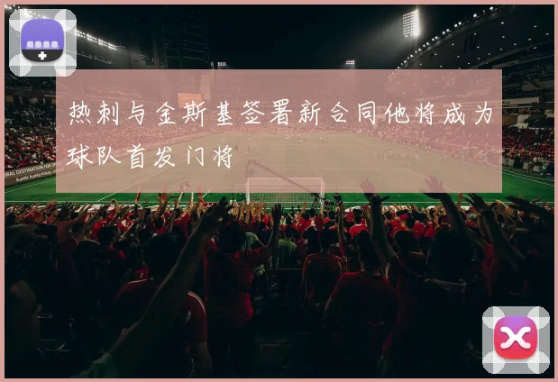 热刺与金斯基签署新合同他将成为球队首发门将