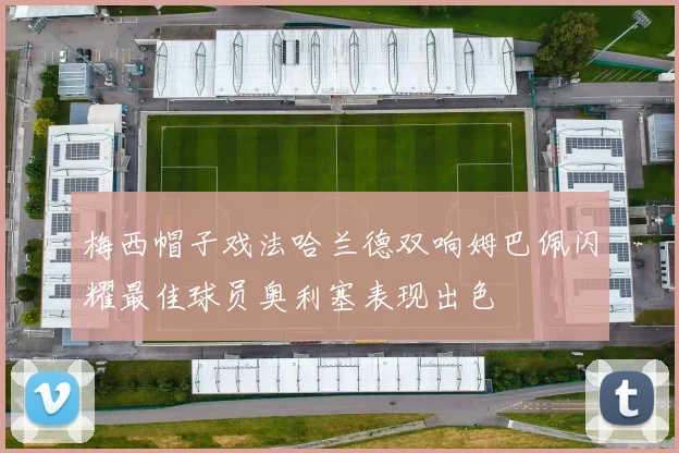 梅西帽子戏法哈兰德双响姆巴佩闪耀最佳球员奥利塞表现出色