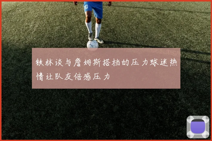 铁林谈与詹姆斯搭档的压力球迷热情让队友倍感压力