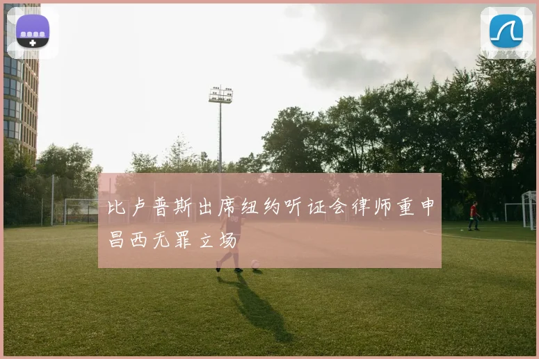 比卢普斯出席纽约听证会律师重申昌西无罪立场